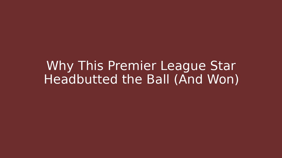 Why This Premier League Star Headbutted the Ball (And Won)