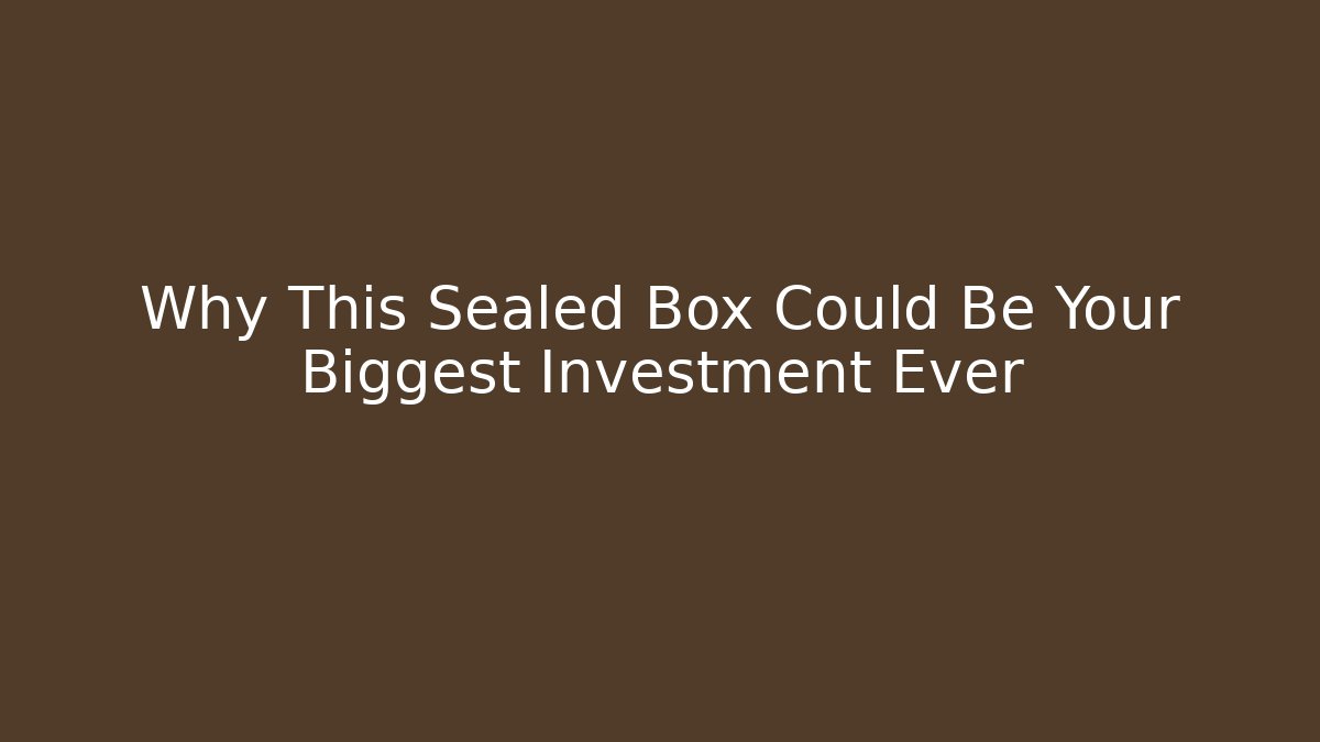 Why This Sealed Box Could Be Your Biggest Investment Ever