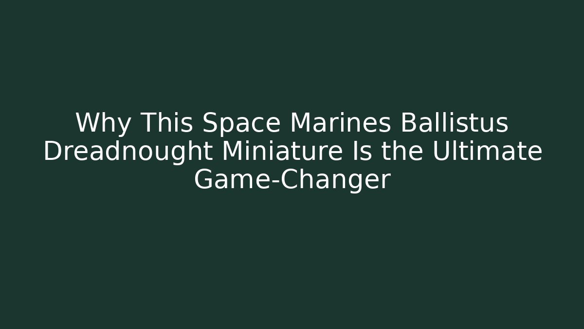 Why This Space Marines Ballistus Dreadnought Miniature Is the Ultimate Game-Changer