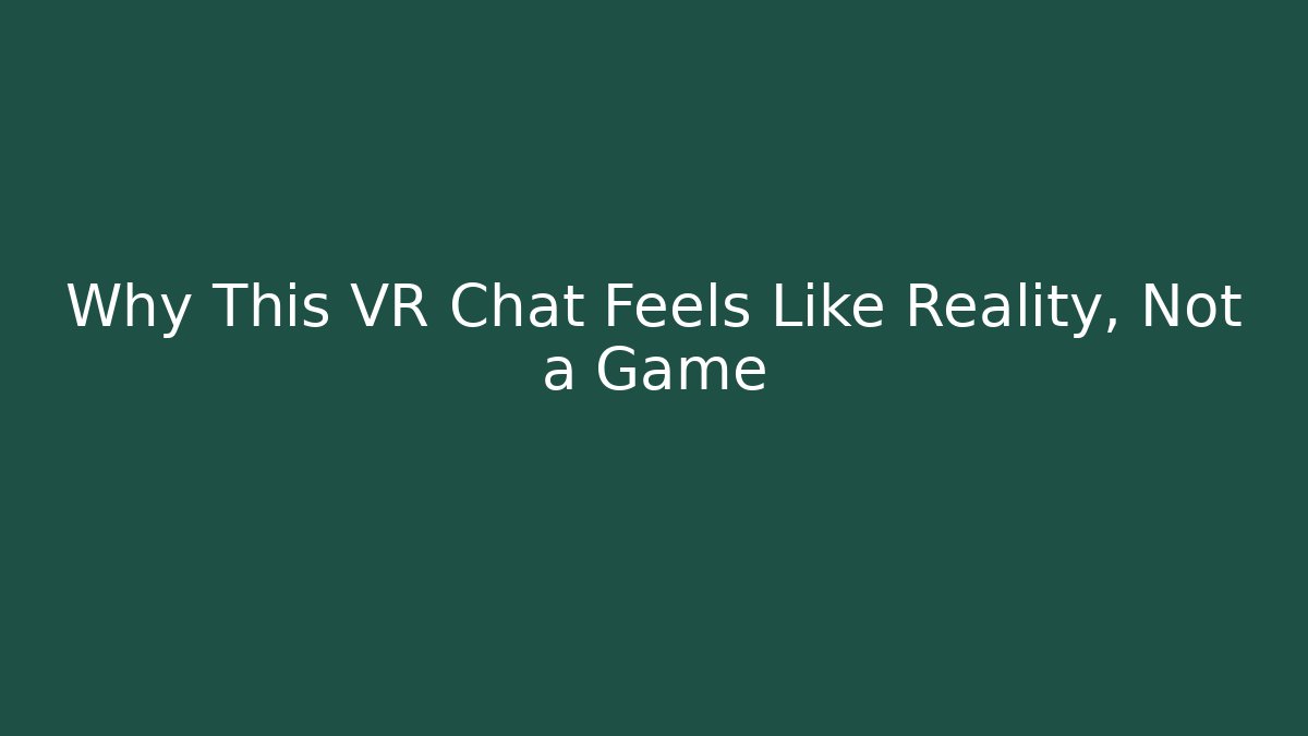 Why This VR Chat Feels Like Reality, Not a Game