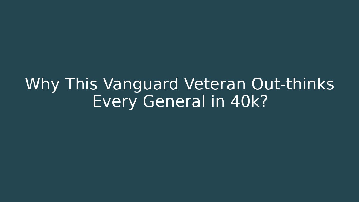 Why This Vanguard Veteran Out-thinks Every General in 40k?