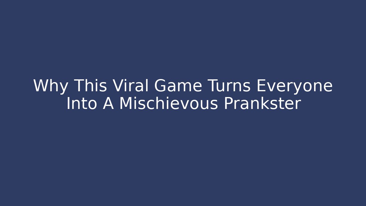 Why This Viral Game Turns Everyone Into A Mischievous Prankster