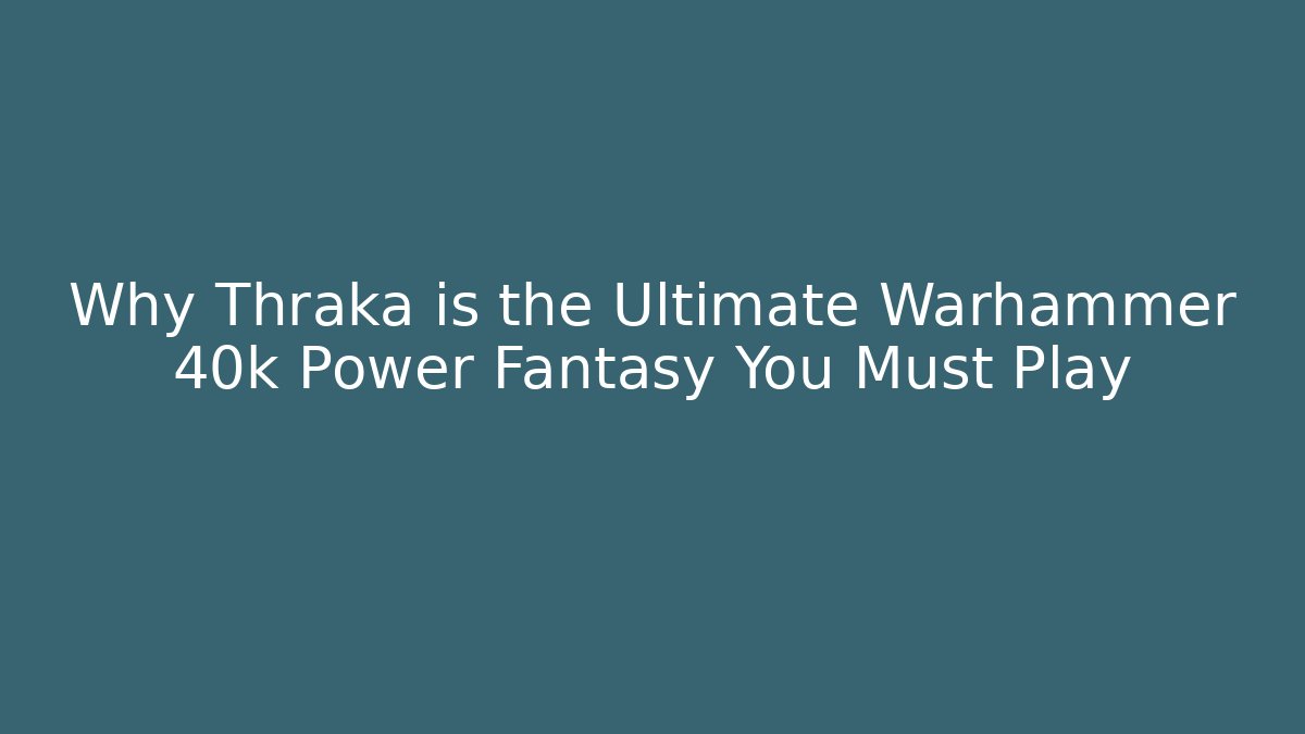 Why Thraka is the Ultimate Warhammer 40k Power Fantasy You Must Play