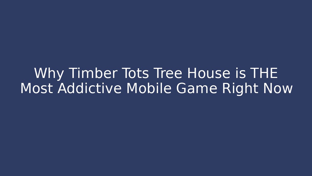 Why Timber Tots Tree House is THE Most Addictive Mobile Game Right Now - NADclinic