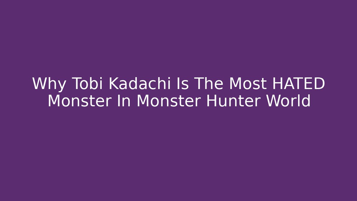 Why Tobi Kadachi Is The Most HATED Monster In Monster Hunter World