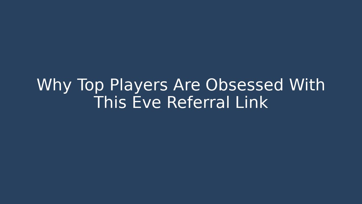 Why Top Players Are Obsessed With This Eve Referral Link