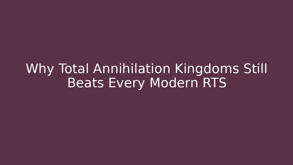 Why Total Annihilation Kingdoms Still Beats Every Modern RTS