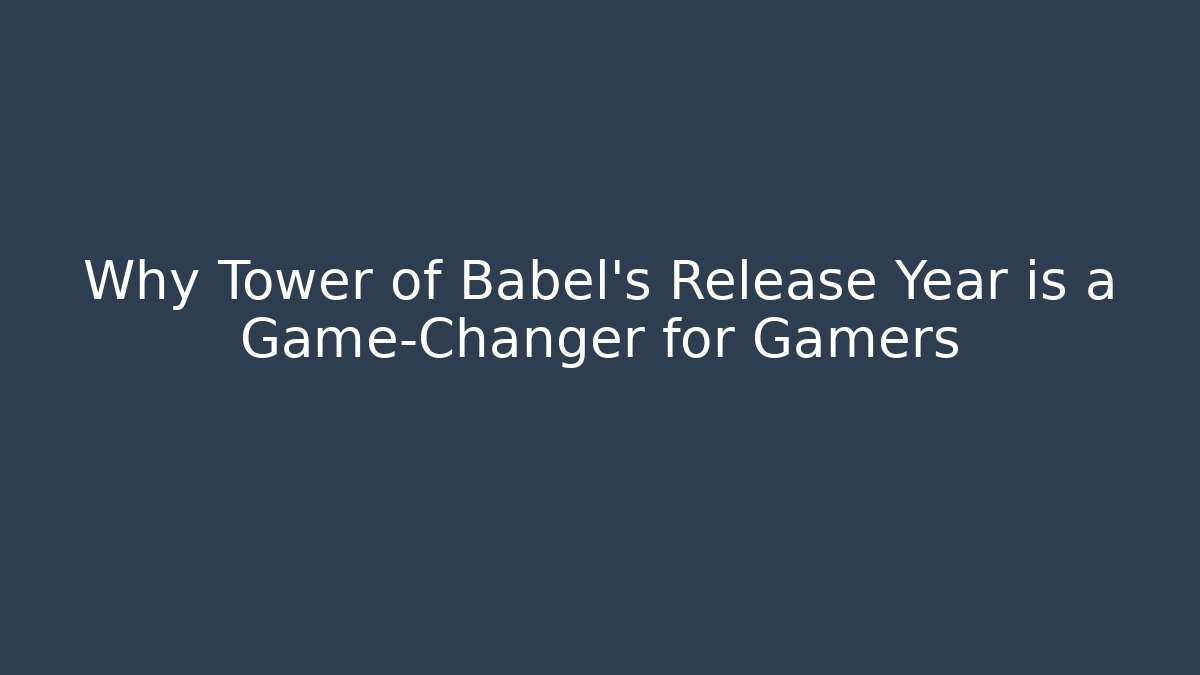 Why Tower of Babel's Release Year is a Game-Changer for Gamers