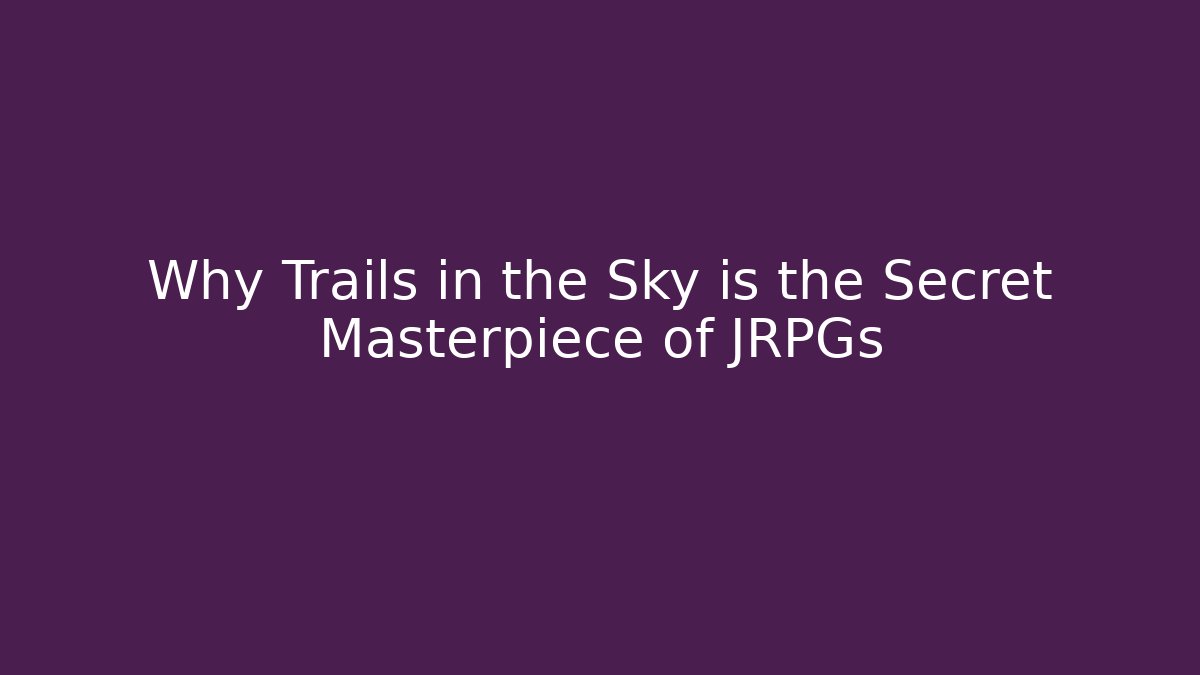Why Trails in the Sky is the Secret Masterpiece of JRPGs