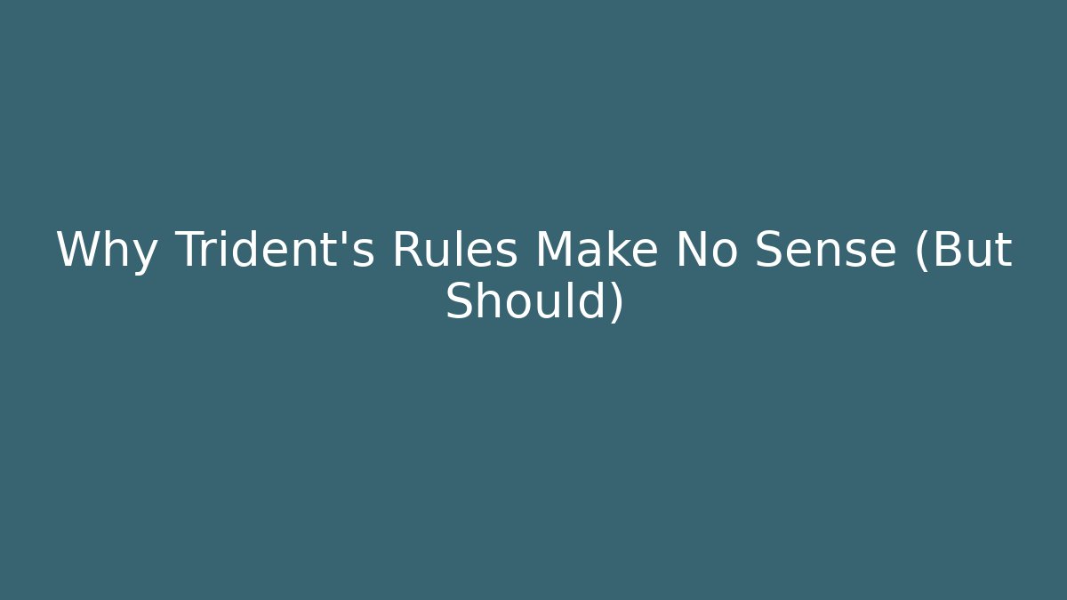 Why Trident's Rules Make No Sense (But Should)