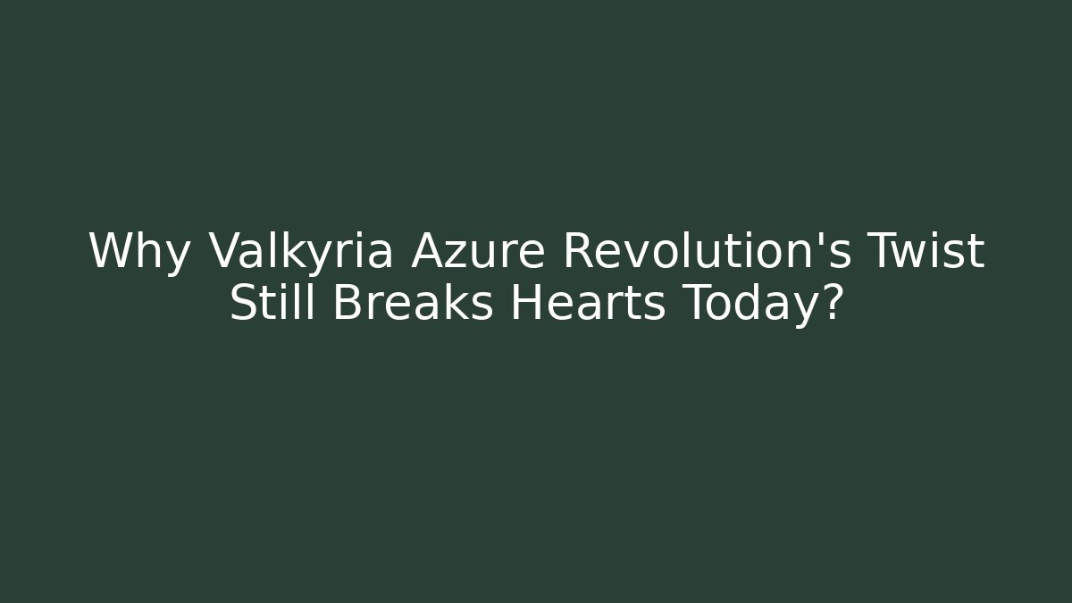 Why Valkyria Azure Revolution's Twist Still Breaks Hearts Today?