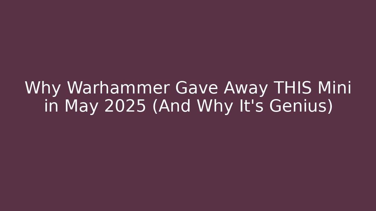 Why Warhammer Gave Away THIS Mini in May 2025 (And Why It's Genius)
