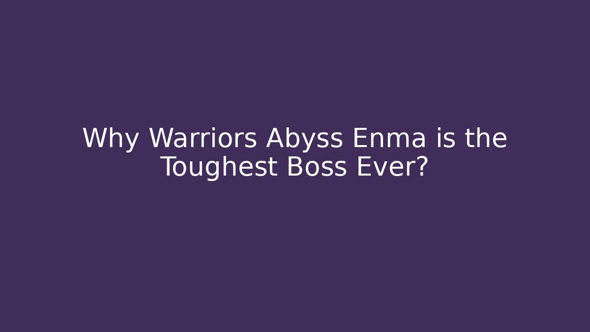 Why Warriors Abyss Enma is the Toughest Boss Ever?