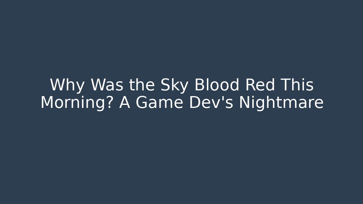 Why Was the Sky Blood Red This Morning? A Game Dev’s Nightmare - NADclinic