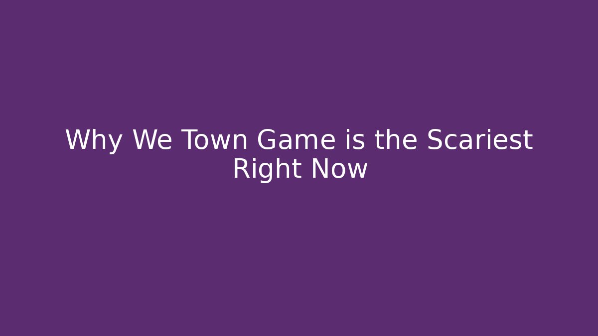 Why We Town Game is the Scariest Right Now