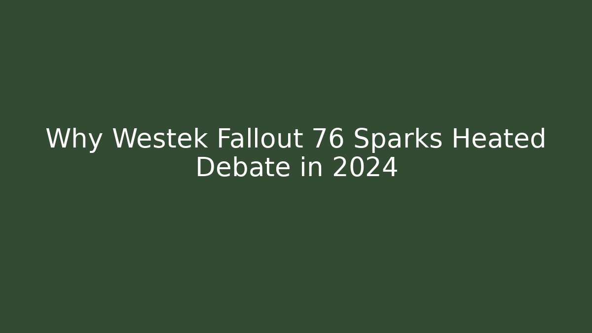 Why Westek Fallout 76 Sparks Heated Debate in 2024