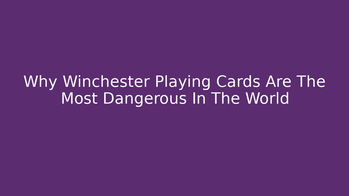 Why Winchester Playing Cards Are The Most Dangerous In The World