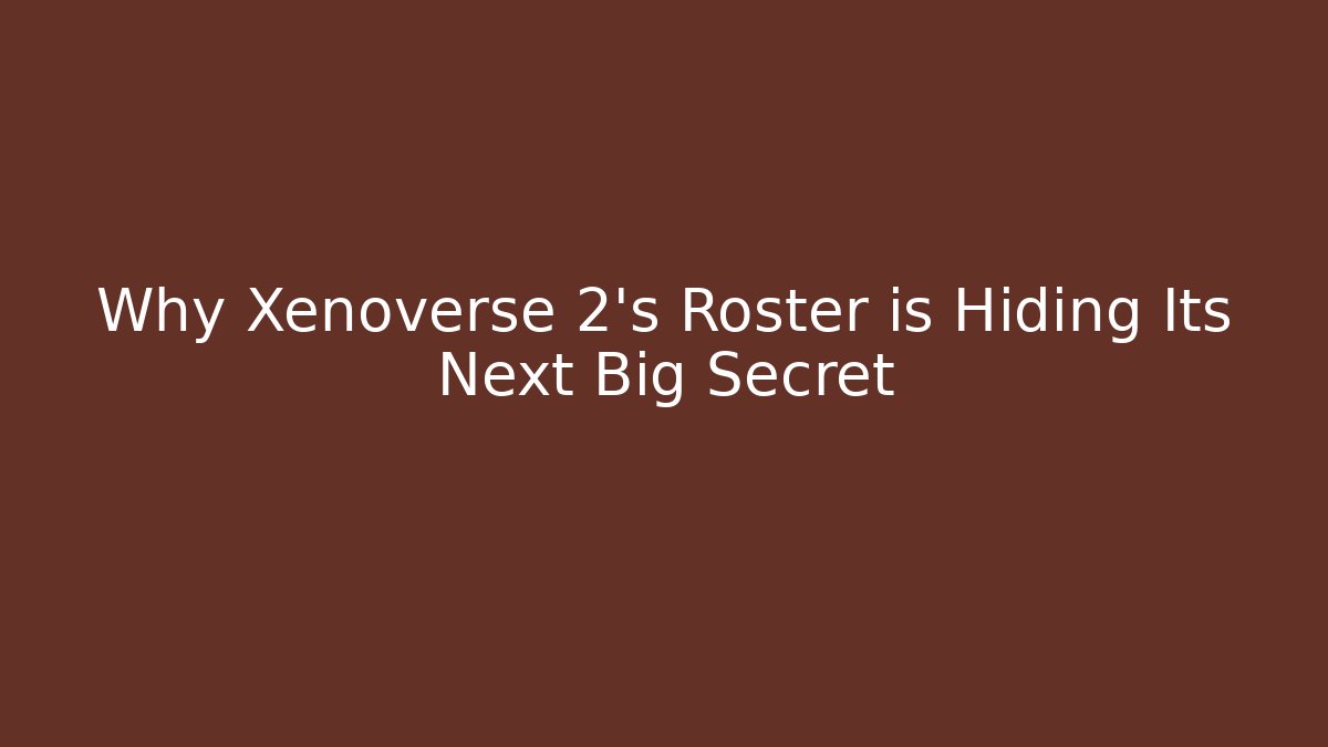Why Xenoverse 2's Roster is Hiding Its Next Big Secret