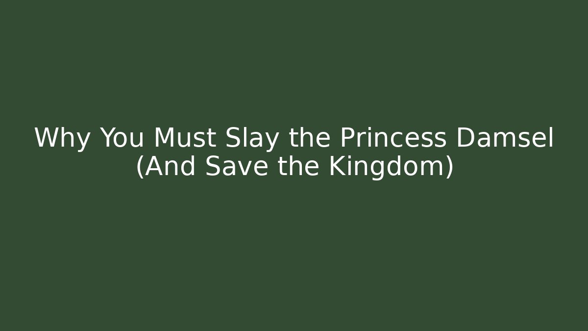 Why You Must Slay the Princess Damsel (And Save the Kingdom)