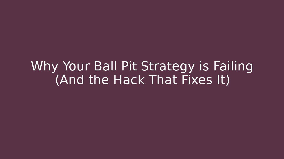 Why Your Ball Pit Strategy is Failing (And the Hack That Fixes It)