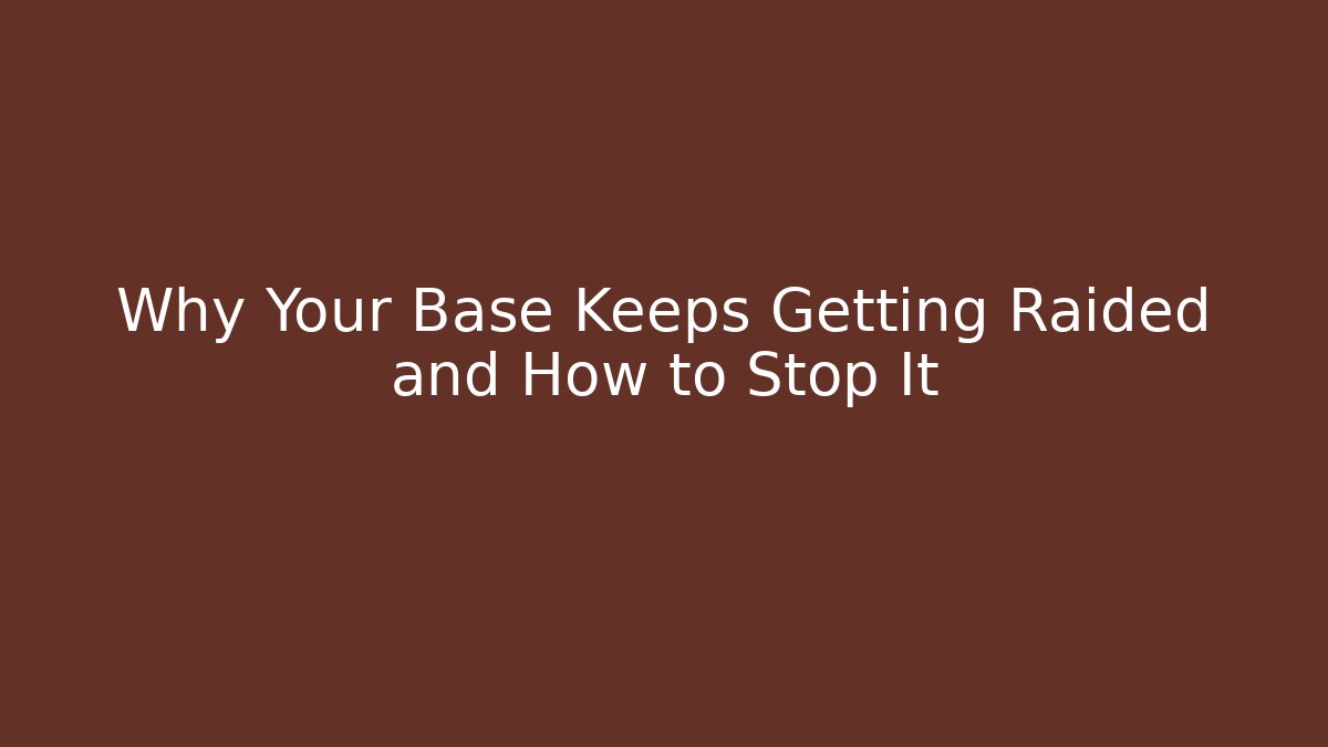 Why Your Base Keeps Getting Raided and How to Stop It