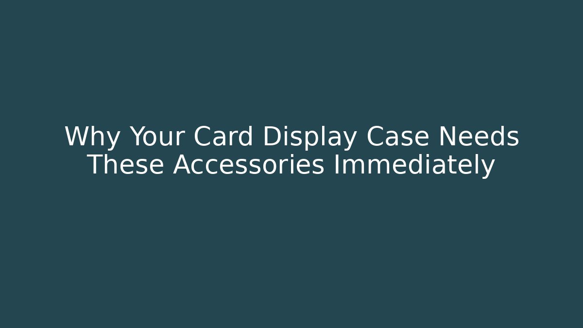 Why Your Card Display Case Needs These Accessories Immediately - NADclinic