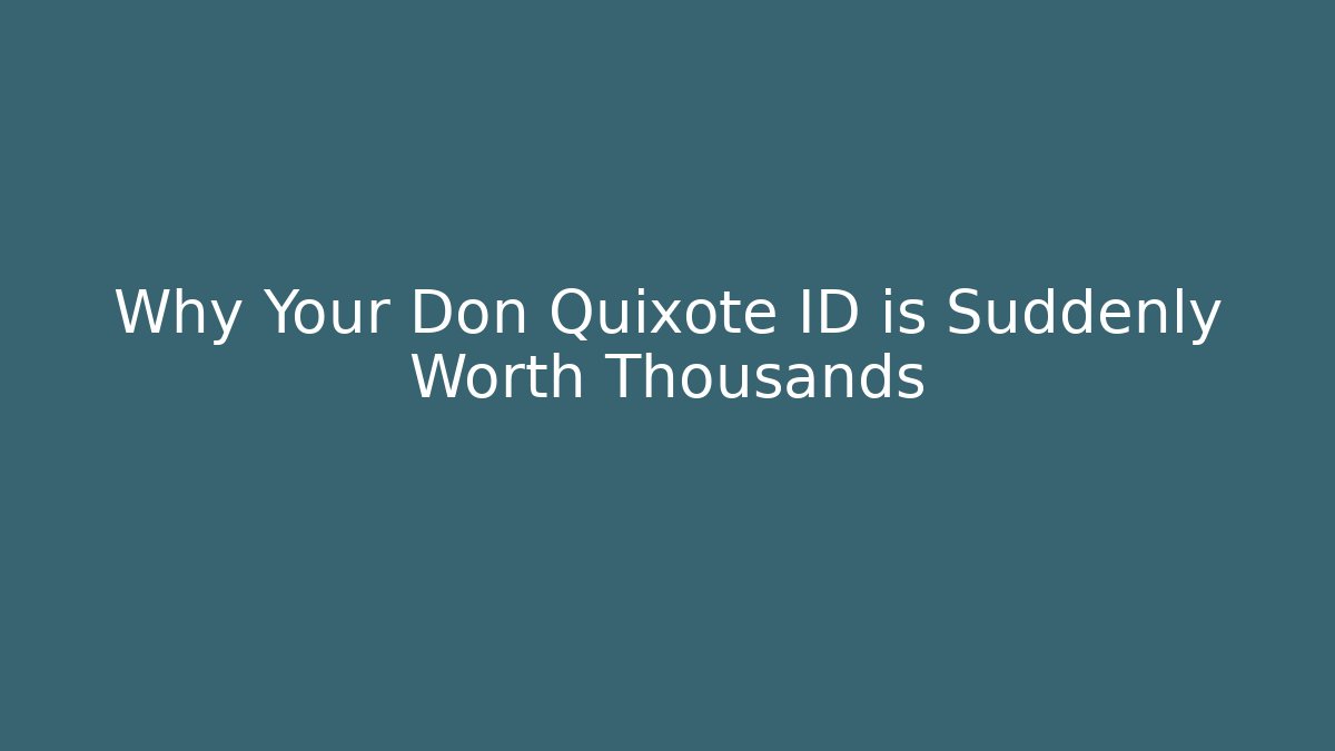 Why Your Don Quixote ID is Suddenly Worth Thousands