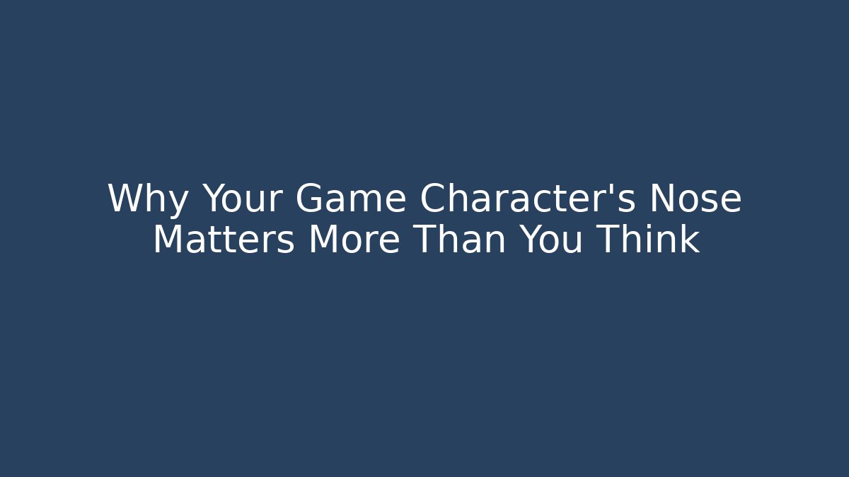 Why Your Game Character's Nose Matters More Than You Think