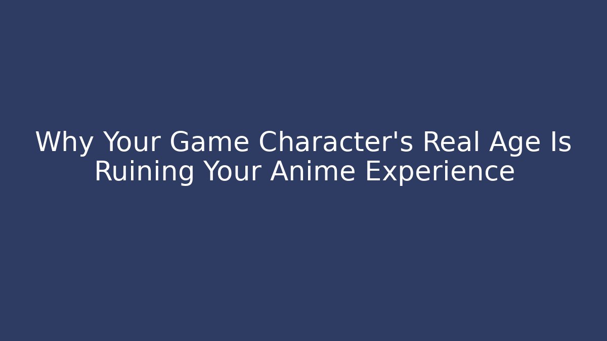 Why Your Game Character's Real Age Is Ruining Your Anime Experience