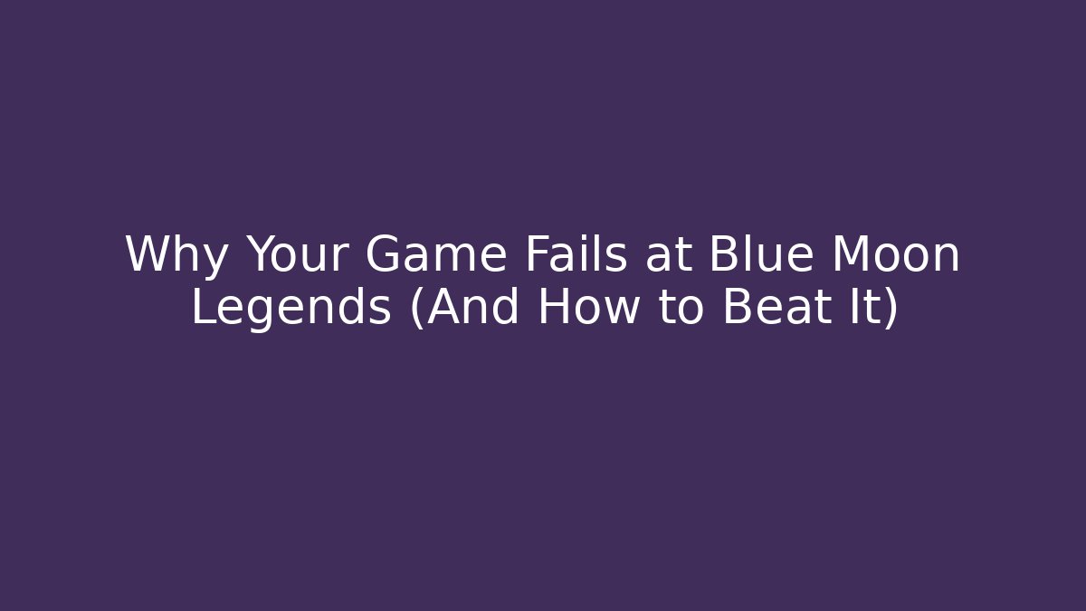 Why Your Game Fails at Blue Moon Legends (And How to Beat It)
