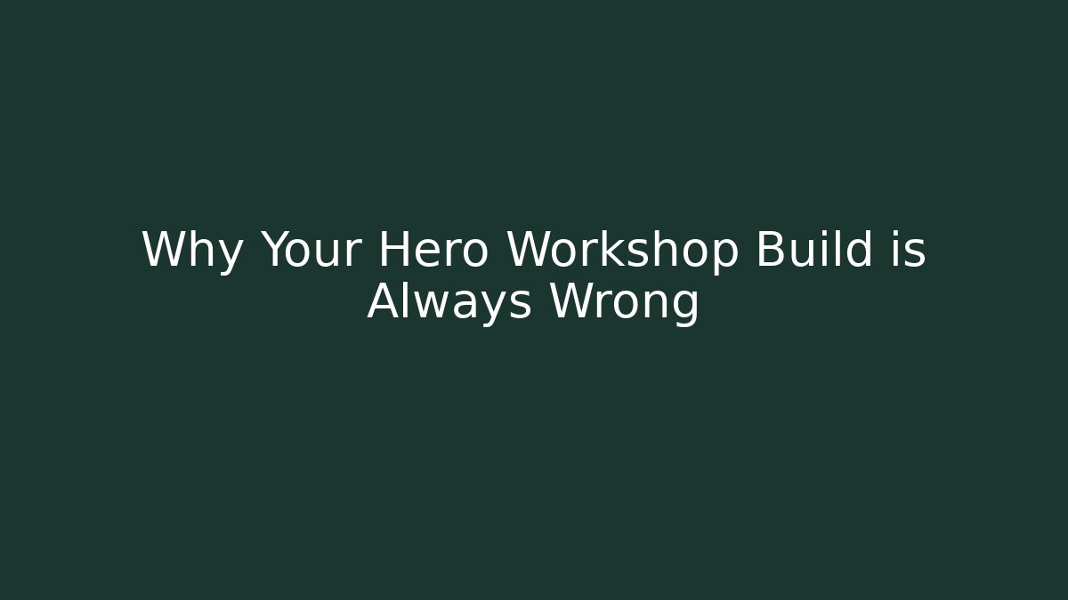 Why Your Hero Workshop Build is Always Wrong