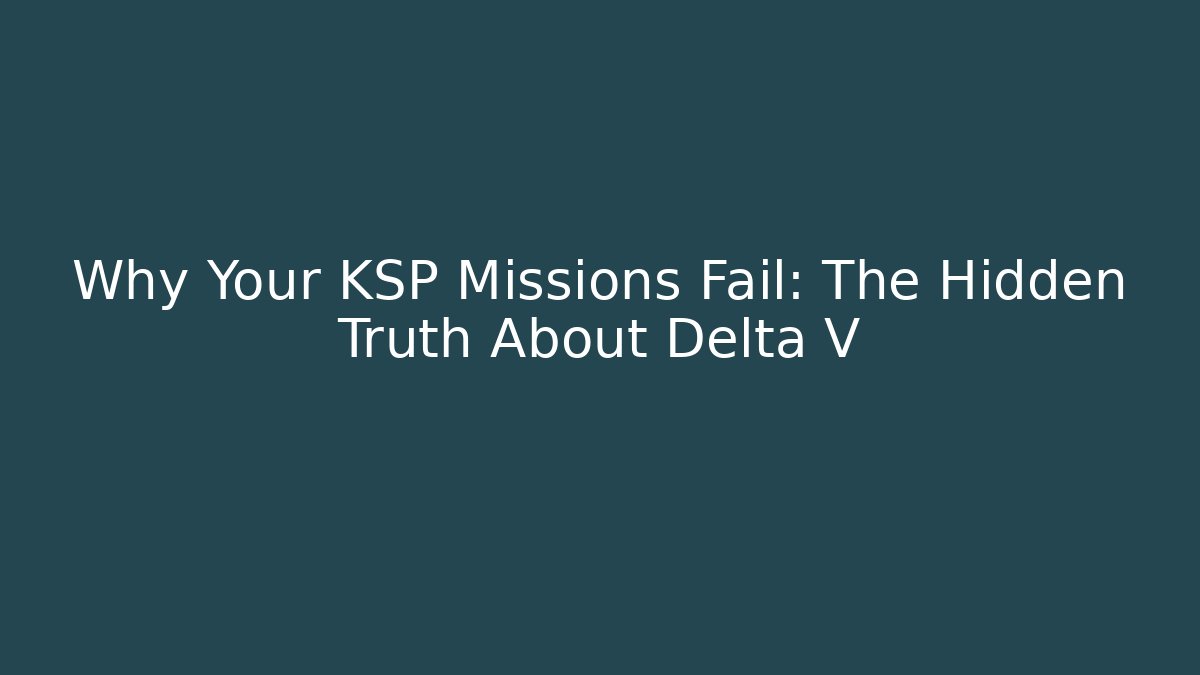 Why Your KSP Missions Fail: The Hidden Truth About Delta V