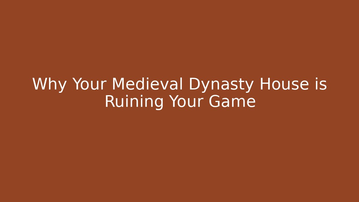 Why Your Medieval Dynasty House is Ruining Your Game