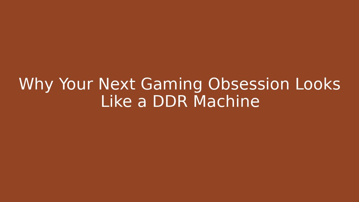 Why Your Next Gaming Obsession Looks Like a DDR Machine