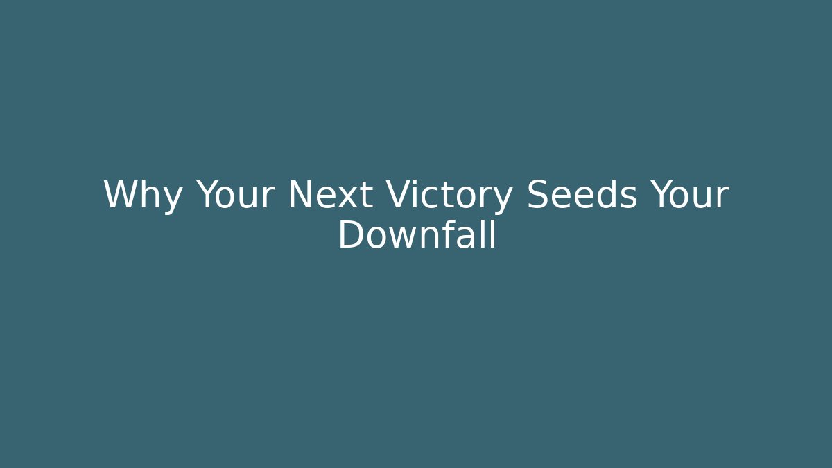 Why Your Next Victory Seeds Your Downfall