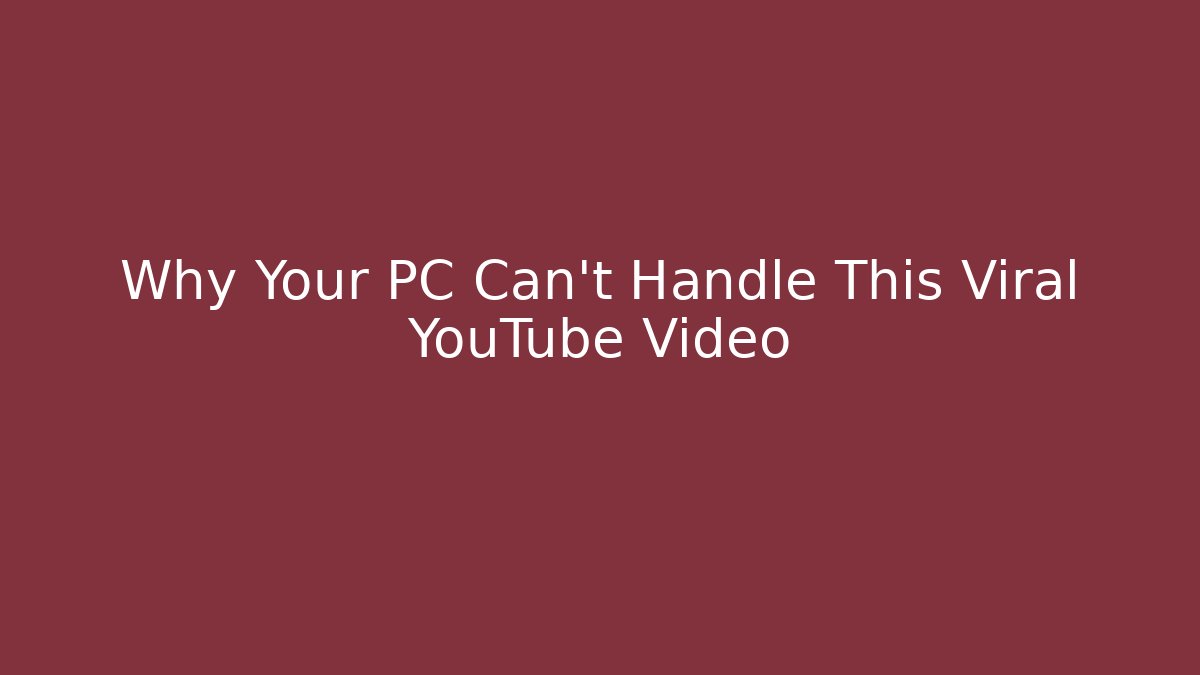 Why Your PC Can't Handle This Viral YouTube Video