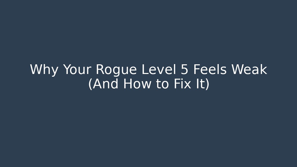 Why Your Rogue Level 5 Feels Weak (And How to Fix It)