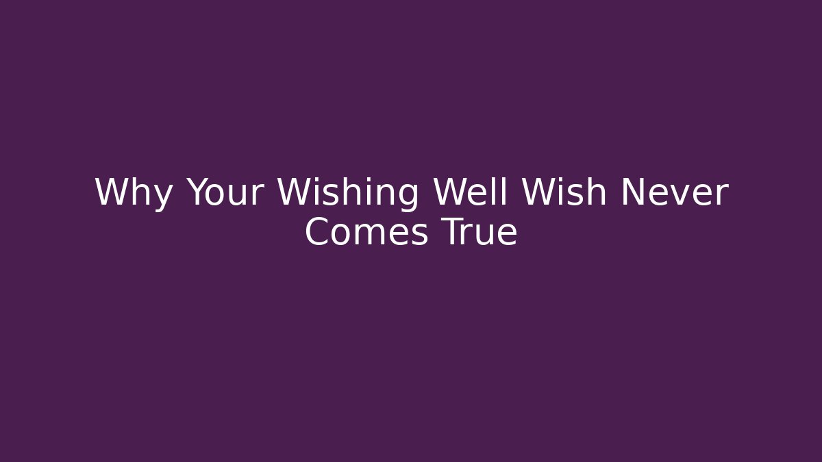 Why Your Wishing Well Wish Never Comes True