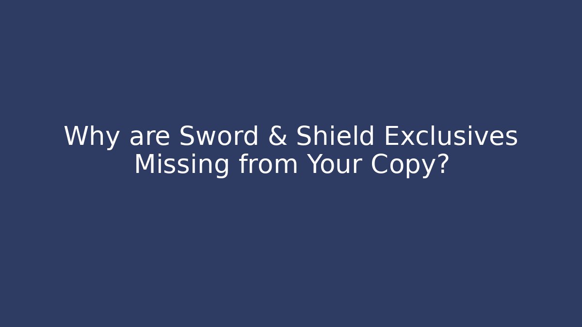 Why are Sword & Shield Exclusives Missing from Your Copy? - NADclinic