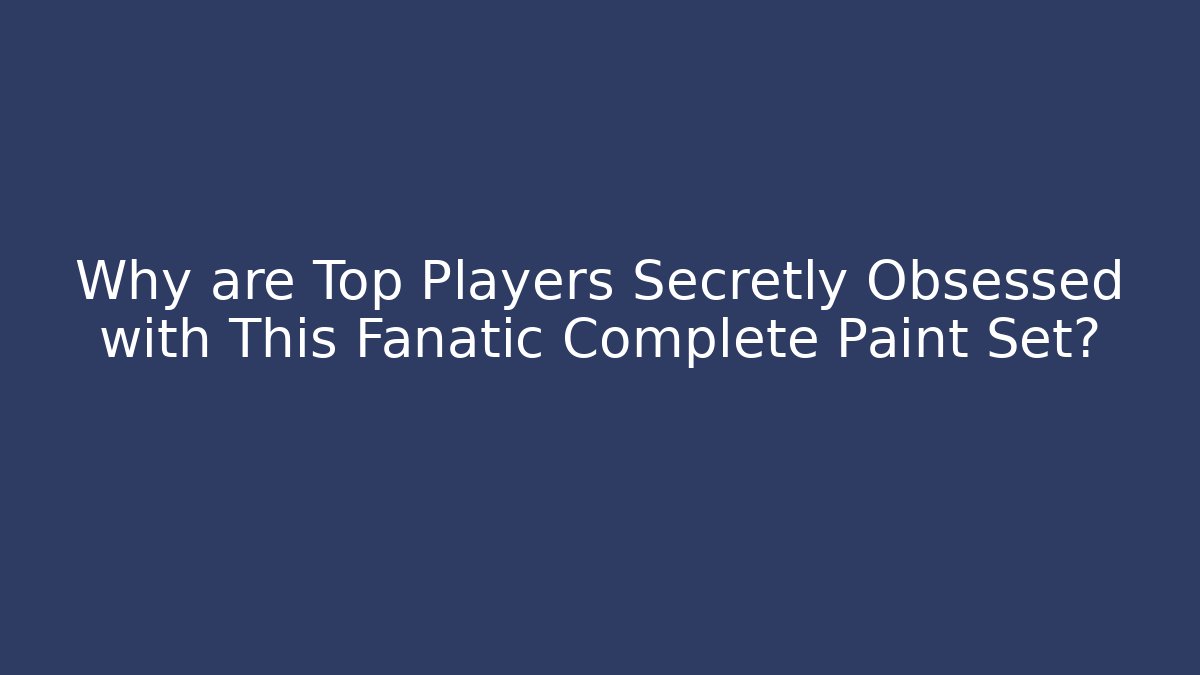 Why are Top Players Secretly Obsessed with This Fanatic Complete Paint Set?
