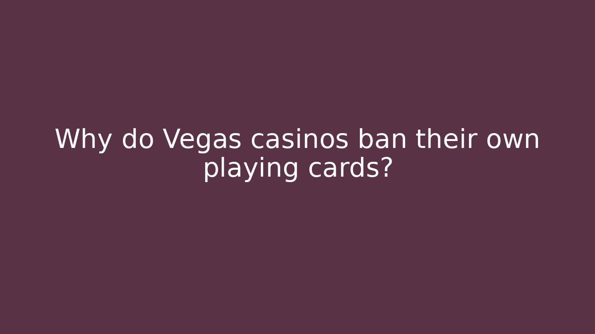 Why do Vegas casinos ban their own playing cards?