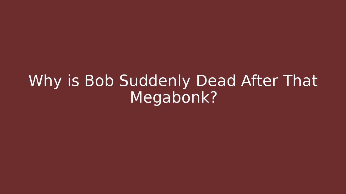 Why is Bob Suddenly Dead After That Megabonk?