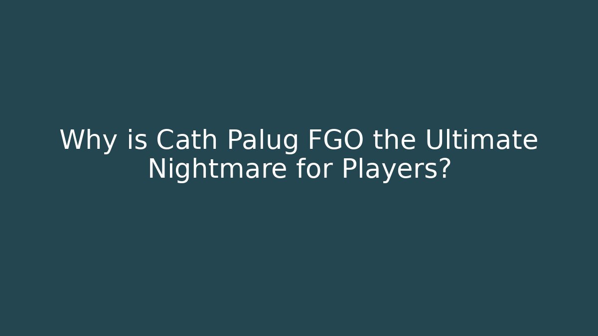 Why is Cath Palug FGO the Ultimate Nightmare for Players?