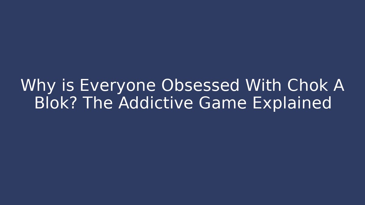 Why is Everyone Obsessed With Chok A Blok? The Addictive Game Explained - NADclinic