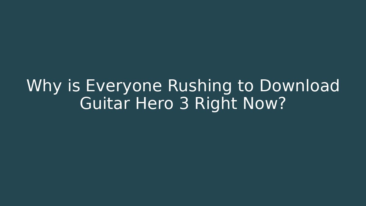 Why is Everyone Rushing to Download Guitar Hero 3 Right Now?