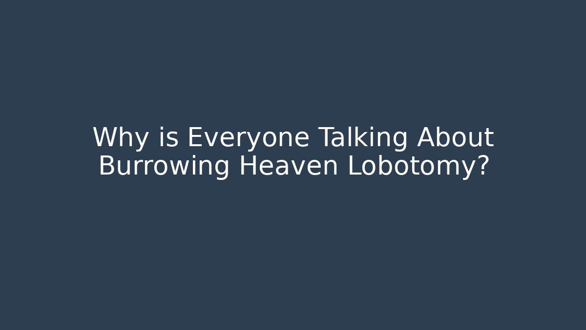 Why is Everyone Talking About Burrowing Heaven Lobotomy? - NADclinic