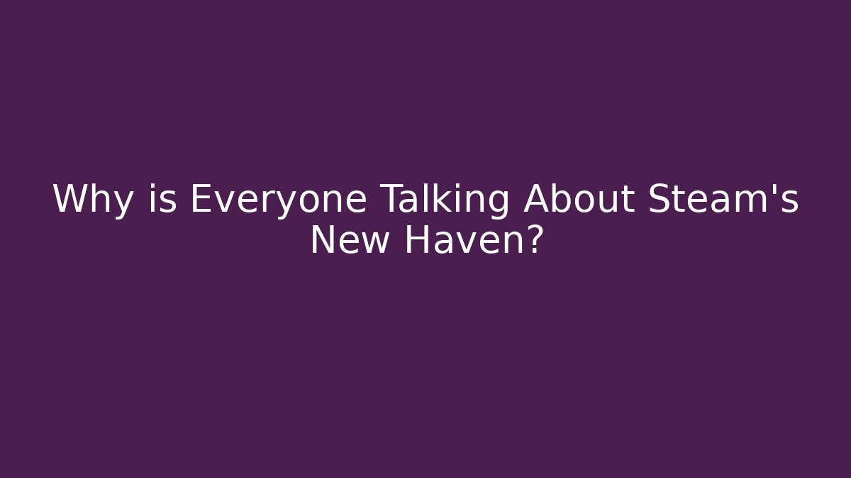 Why is Everyone Talking About Steam's New Haven?