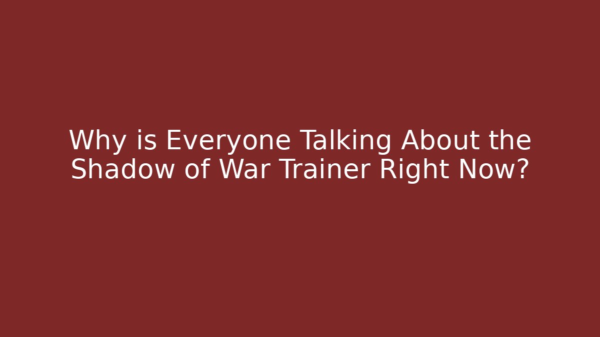 Why is Everyone Talking About the Shadow of War Trainer Right Now?