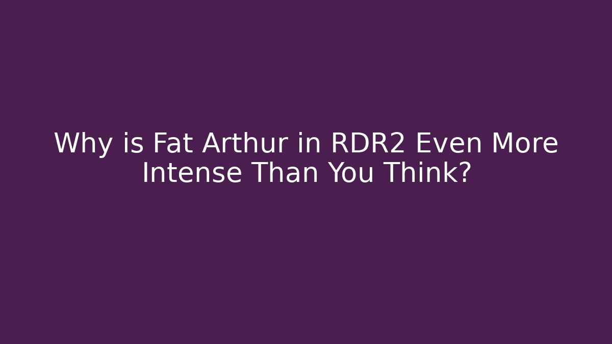 Why is Fat Arthur in RDR2 Even More Intense Than You Think?