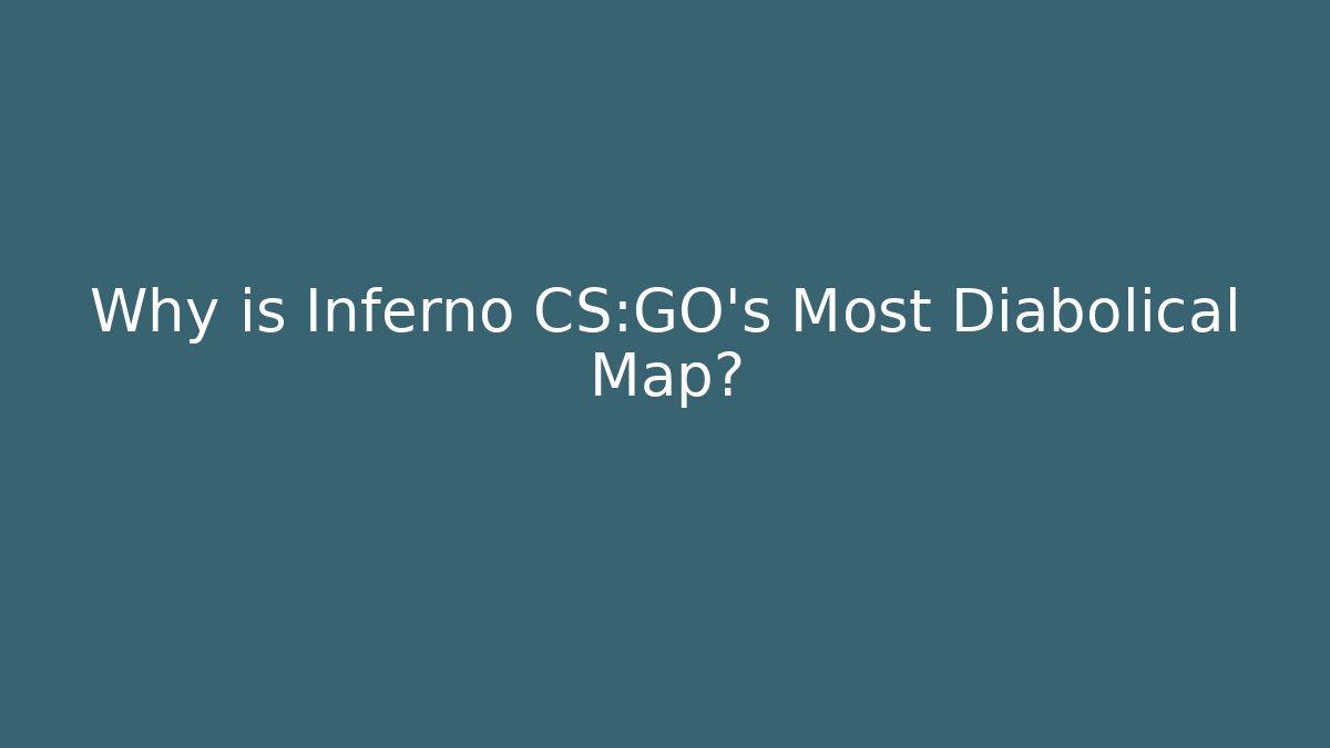 Why is Inferno CS:GO's Most Diabolical Map?